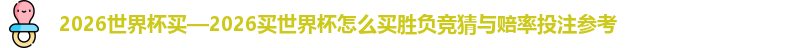 2026世界杯买—2026买世界杯怎么买胜负竞猜与赔率投注参考